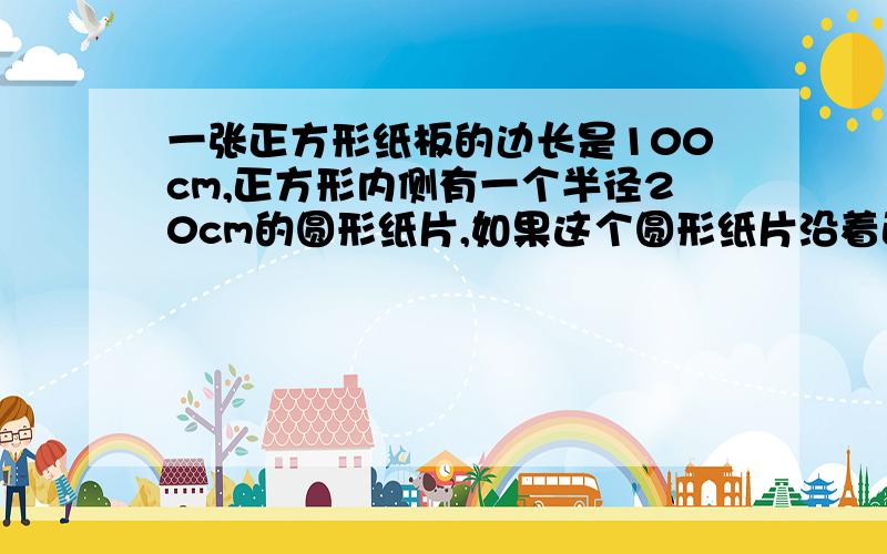 一张正方形纸板的边长是100cm,正方形内侧有一个半径20cm的圆形纸片,如果这个圆形纸片沿着正方形边长滚动一周,圆形纸片滚动不到的地方的面积有多大?最好是算式要答案的