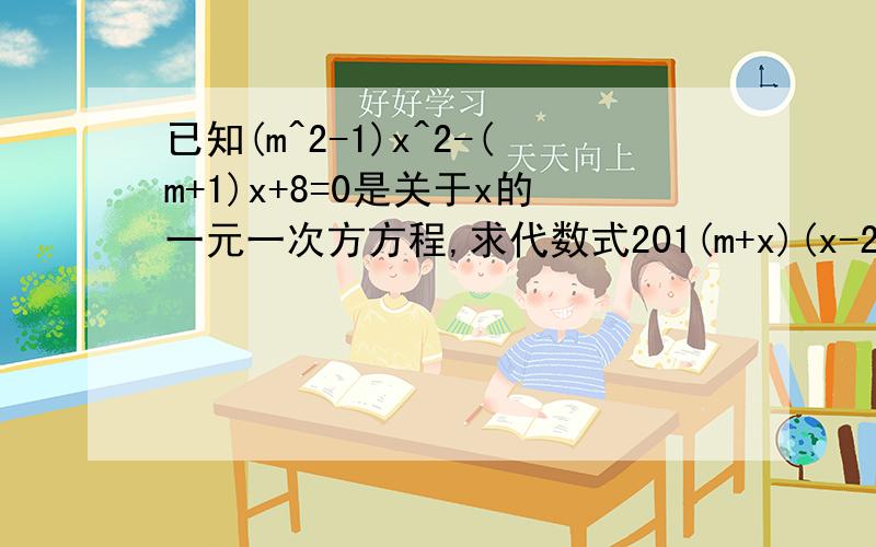 已知(m^2-1)x^2-(m+1)x+8=0是关于x的一元一次方方程,求代数式201(m+x)(x-2m)的值