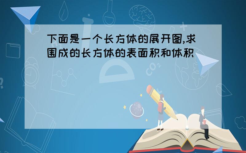 下面是一个长方体的展开图,求围成的长方体的表面积和体积