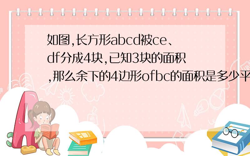 如图,长方形abcd被ce、df分成4块,已知3块的面积,那么余下的4边形ofbc的面积是多少平方厘米?