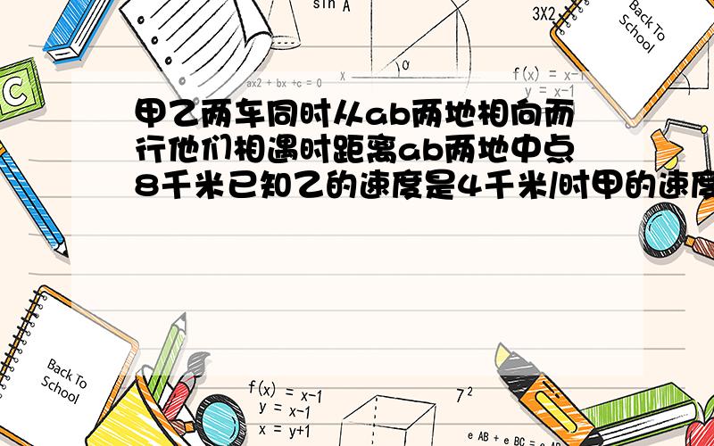 甲乙两车同时从ab两地相向而行他们相遇时距离ab两地中点8千米已知乙的速度是4千米/时甲的速度是乙的1.2倍求ab两地的距离