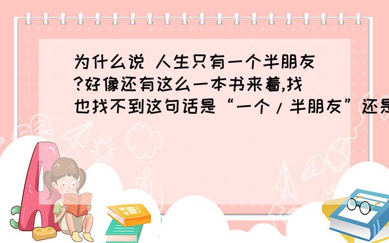 为什么说 人生只有一个半朋友?好像还有这么一本书来着,找也找不到这句话是“一个/半朋友”还是“一个半/朋友”