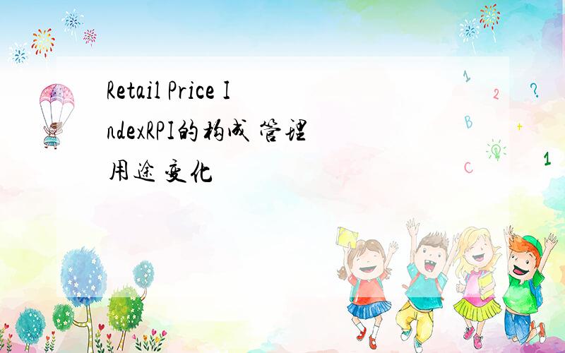 Retail Price IndexRPI的构成 管理 用途 变化