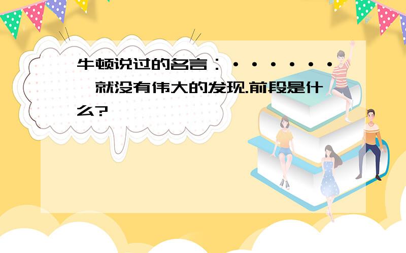 牛顿说过的名言：······,就没有伟大的发现.前段是什么?