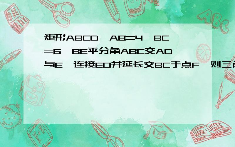 矩形ABCD,AB=4,BC=6,BE平分角ABC交AD与E,连接EO并延长交BC于点F,则三角形BEF的面积为