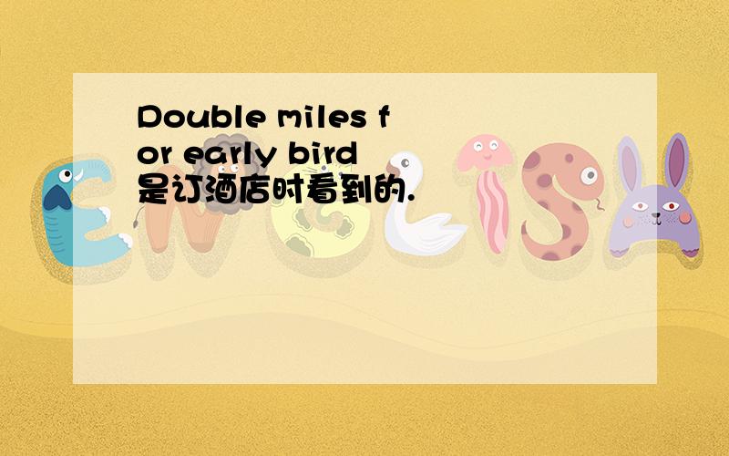 Double miles for early bird 是订酒店时看到的.