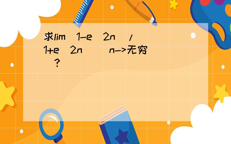 求lim(1-e^2n)/(1+e^2n) (n->无穷)?