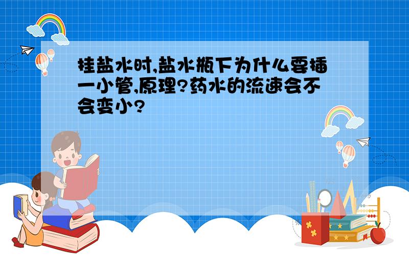 挂盐水时,盐水瓶下为什么要插一小管,原理?药水的流速会不会变小?