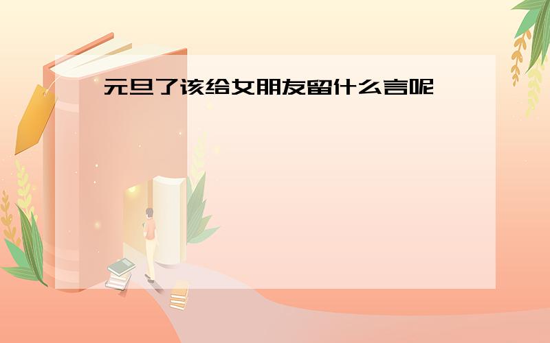 元旦了该给女朋友留什么言呢