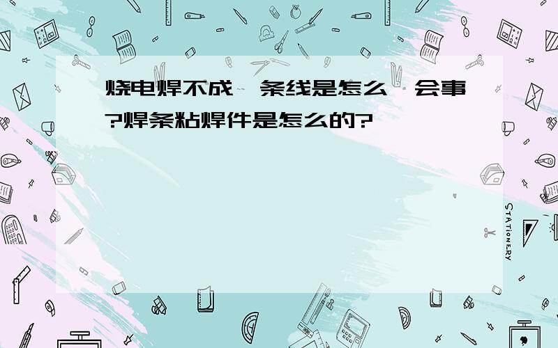 烧电焊不成一条线是怎么一会事?焊条粘焊件是怎么的?