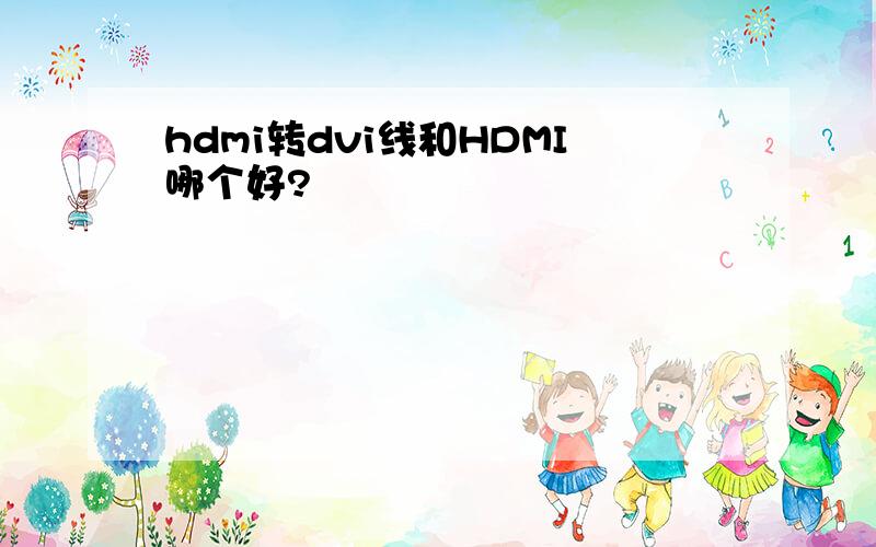 hdmi转dvi线和HDMI哪个好?