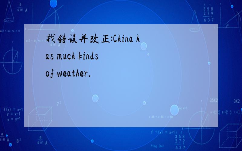 找错误并改正:China has much kinds of weather.