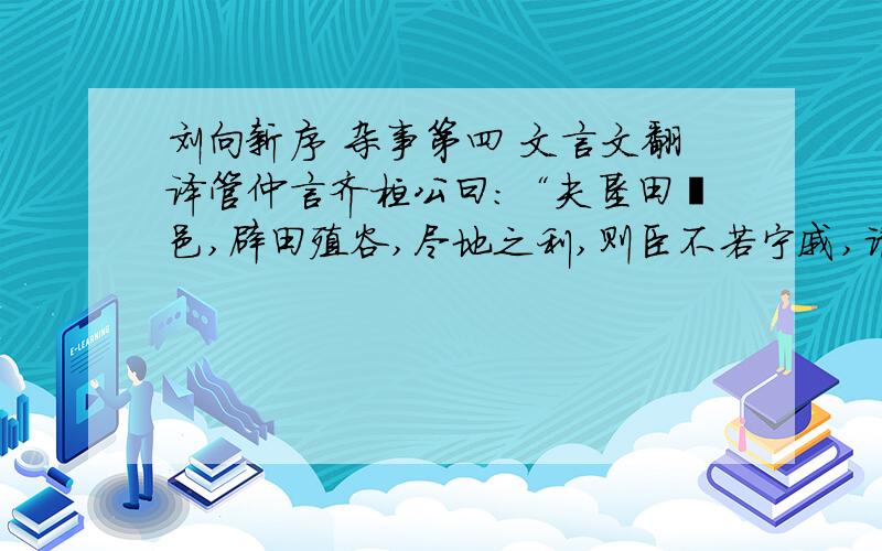 刘向新序 杂事第四 文言文翻译管仲言齐桓公曰：“夫垦田刱邑,辟田殖谷,尽地之利,则臣不若宁戚,请置以为田官.登降揖让,进退闲习,则臣不若隰朋,请置以为大行.蚤入晏出,犯君颜色,进谏必忠