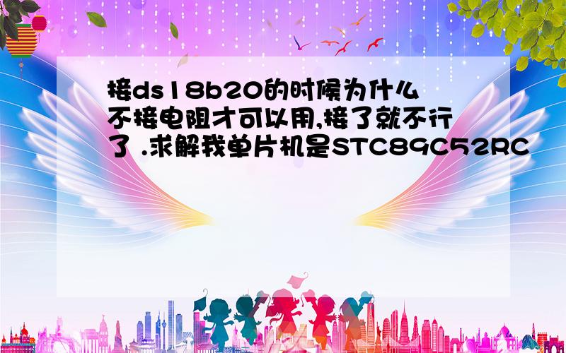 接ds18b20的时候为什么不接电阻才可以用,接了就不行了 .求解我单片机是STC89C52RC