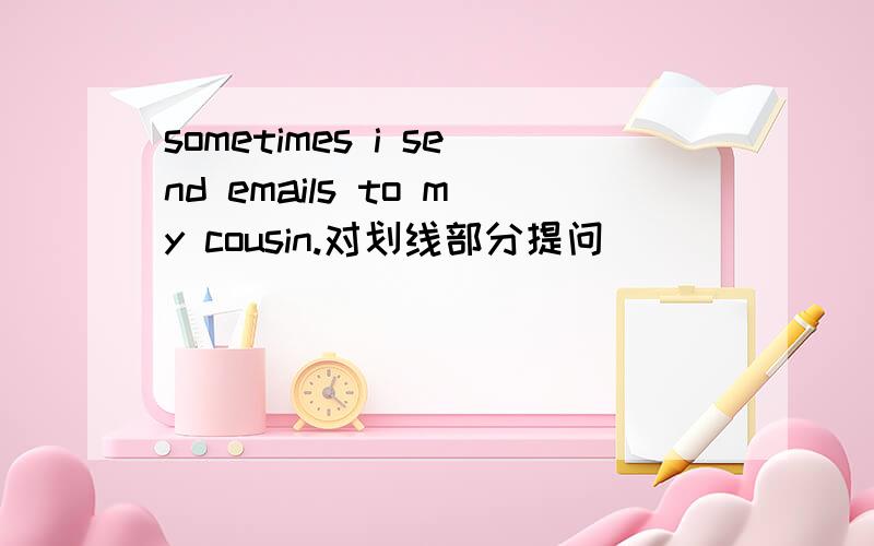 sometimes i send emails to my cousin.对划线部分提问