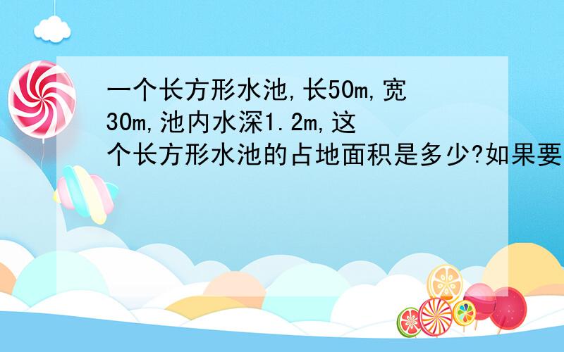 一个长方形水池,长50m,宽30m,池内水深1.2m,这个长方形水池的占地面积是多少?如果要在水池的四周和底部贴上瓷砖,贴瓷砖的面积是多少?