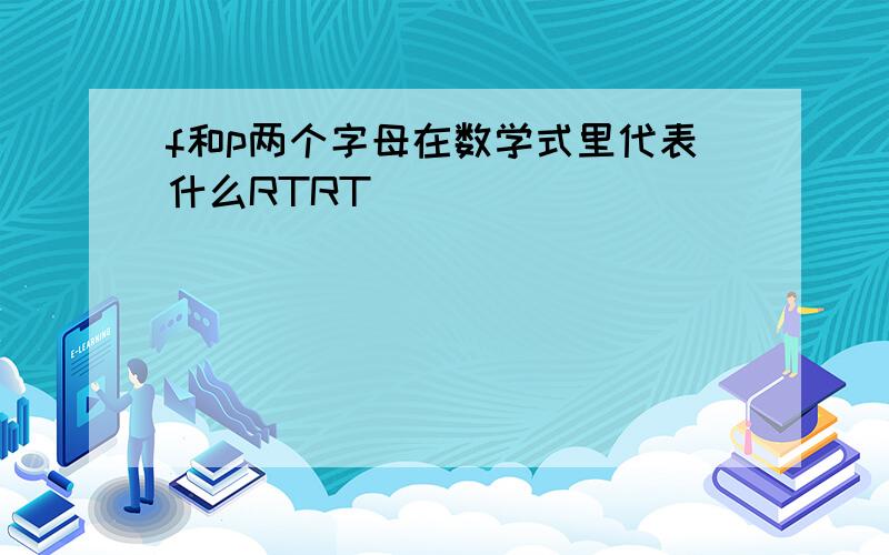 f和p两个字母在数学式里代表什么RTRT