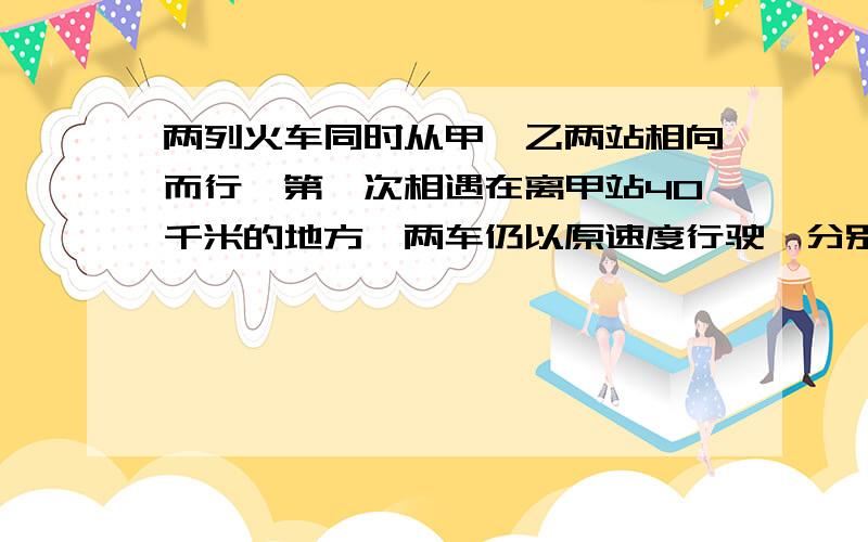 两列火车同时从甲、乙两站相向而行,第一次相遇在离甲站40千米的地方,两车仍以原速度行驶,分别到达对方站后立即返回,又在离乙站20千米的地方相遇,问甲、乙两站相距多少千米?补充处是原