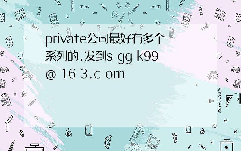 private公司最好有多个系列的.发到s gg k99@ 16 3.c om