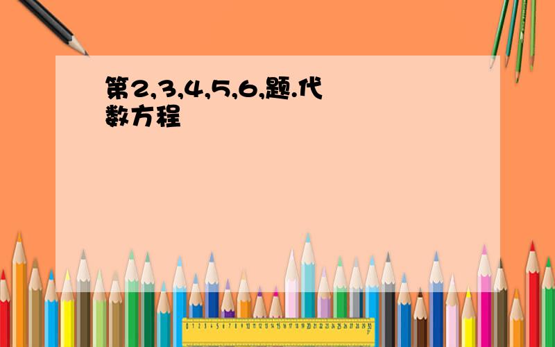 第2,3,4,5,6,题.代数方程