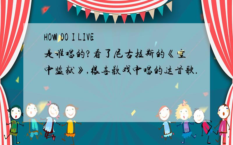 HOW DO I LIVE 是谁唱的?看了尼古拉斯的《空中监狱》,很喜欢戏中唱的这首歌.