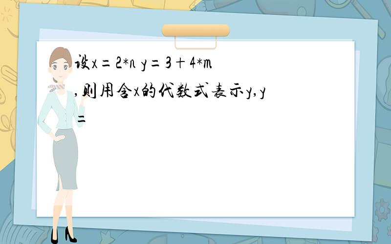 设x=2*n y=3+4*m,则用含x的代数式表示y,y=