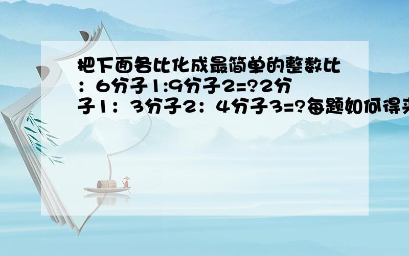 把下面各比化成最简单的整数比：6分子1:9分子2=?2分子1：3分子2：4分子3=?每题如何得来的?