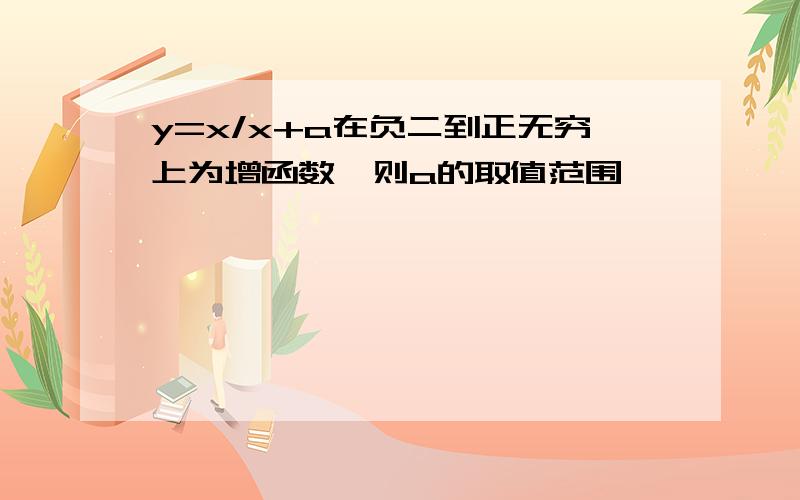 y=x/x+a在负二到正无穷上为增函数,则a的取值范围