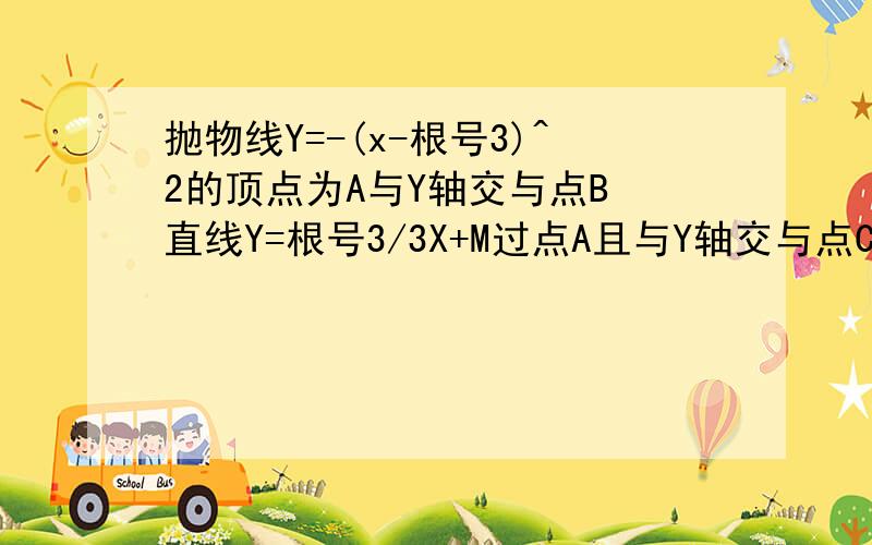 抛物线Y=-(x-根号3)^2的顶点为A与Y轴交与点B 直线Y=根号3/3X+M过点A且与Y轴交与点C与抛物线交与点D连接BD