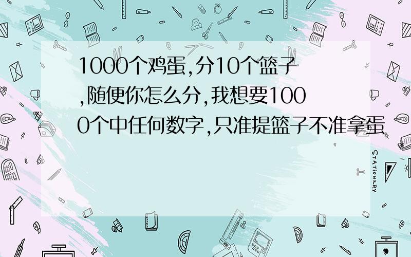 1000个鸡蛋,分10个篮子,随便你怎么分,我想要1000个中任何数字,只准提篮子不准拿蛋