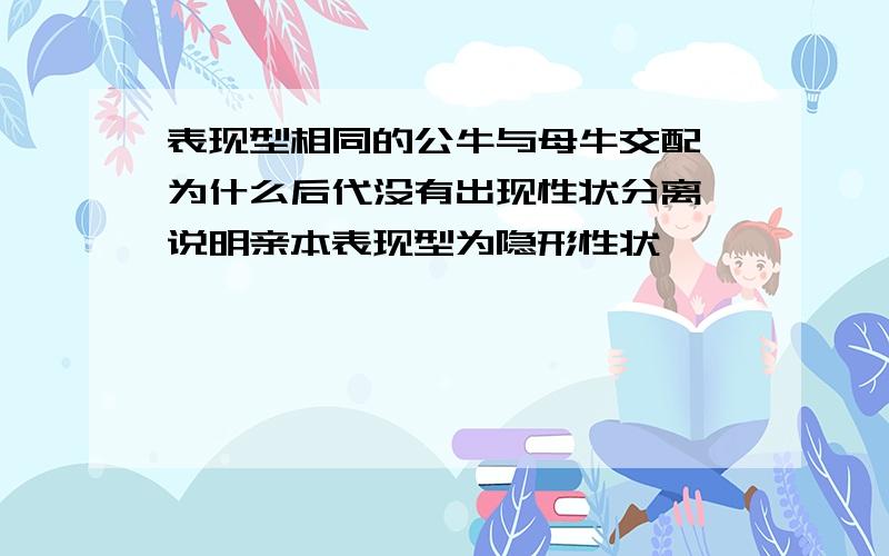 表现型相同的公牛与母牛交配,为什么后代没有出现性状分离,说明亲本表现型为隐形性状