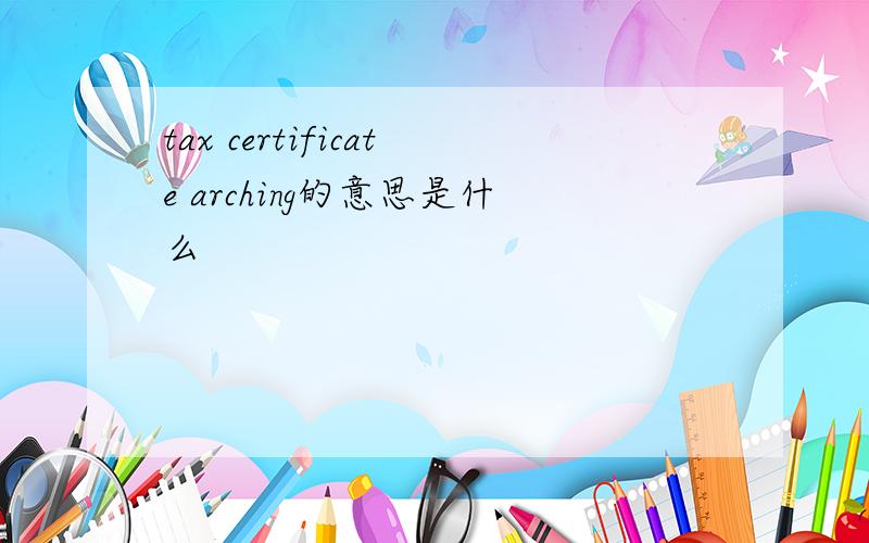 tax certificate arching的意思是什么