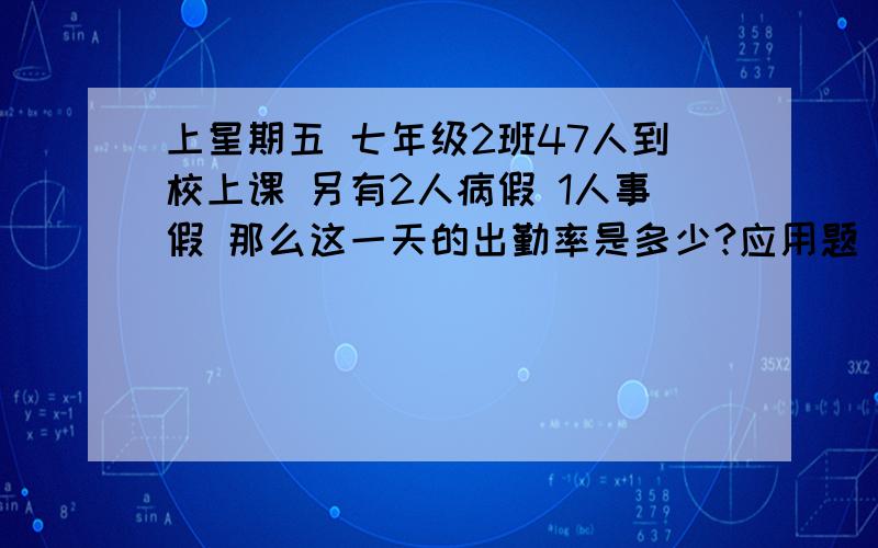 上星期五 七年级2班47人到校上课 另有2人病假 1人事假 那么这一天的出勤率是多少?应用题