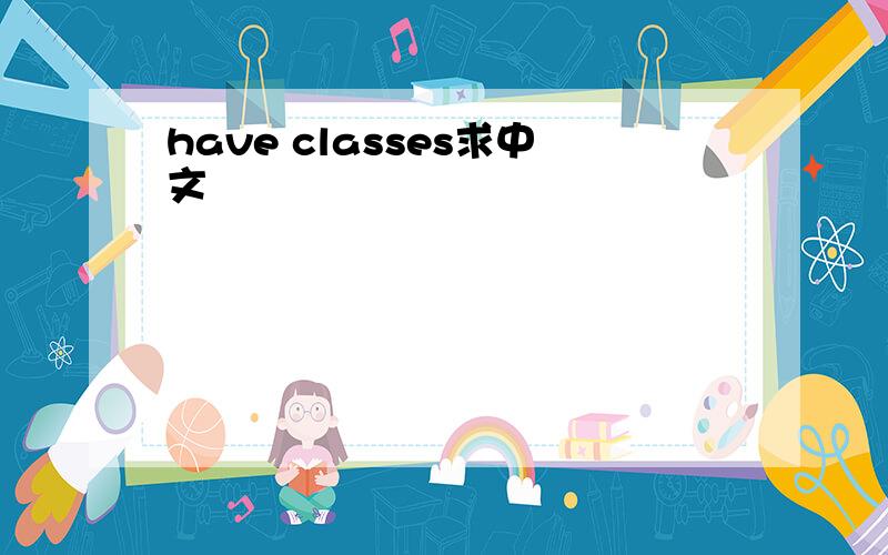 have classes求中文