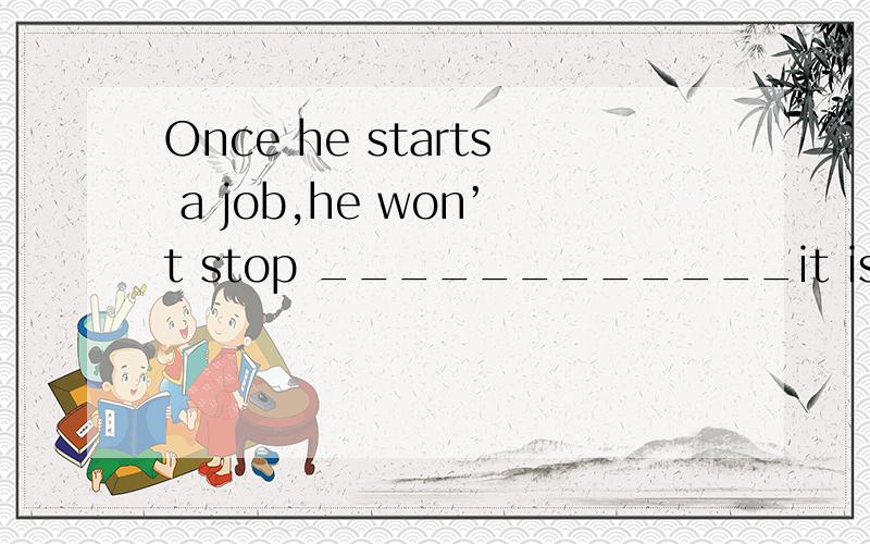 Once he starts a job,he won’t stop ____________it is finished.选项:a、tillb、afterc、sinced、until单选