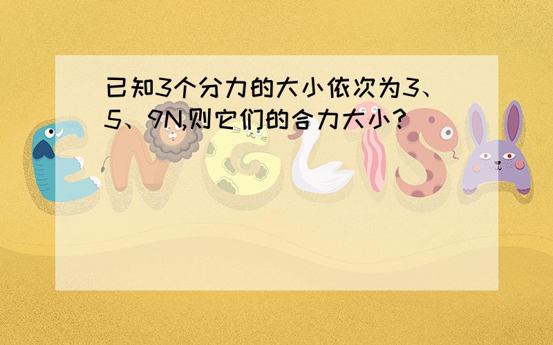 已知3个分力的大小依次为3、5、9N,则它们的合力大小?