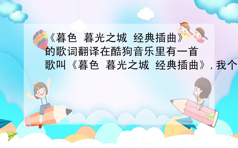 《暮色 暮光之城 经典插曲》的歌词翻译在酷狗音乐里有一首歌叫《暮色 暮光之城 经典插曲》,我个人很喜欢这首歌,但它的歌词太印象派了,如果直译的话免不了成为像我这样啥也没翻译明白