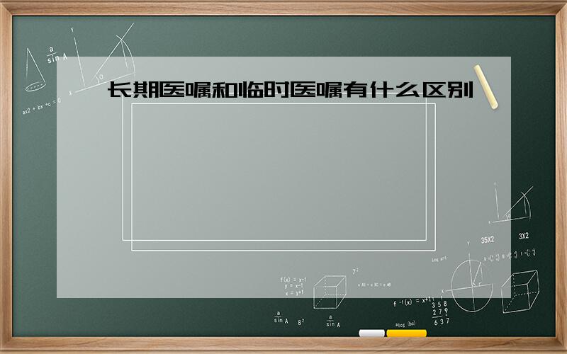 长期医嘱和临时医嘱有什么区别