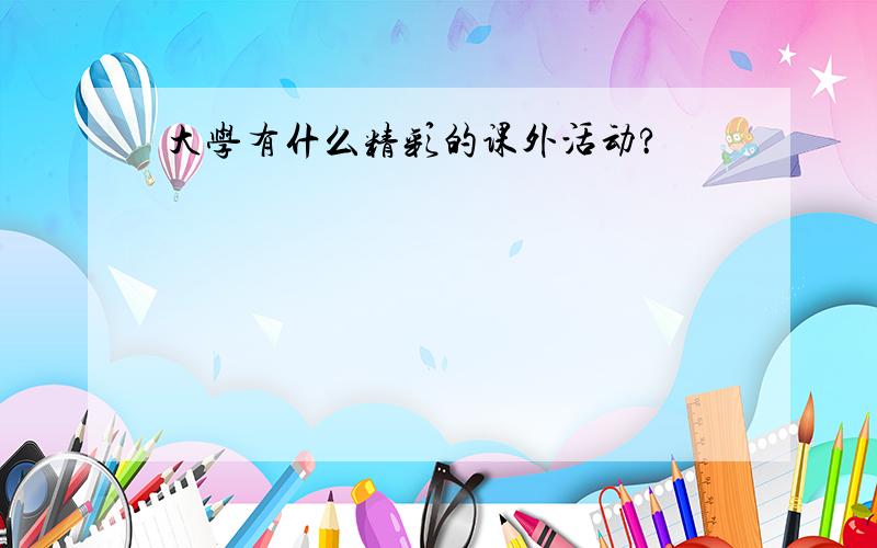 大学有什么精彩的课外活动?