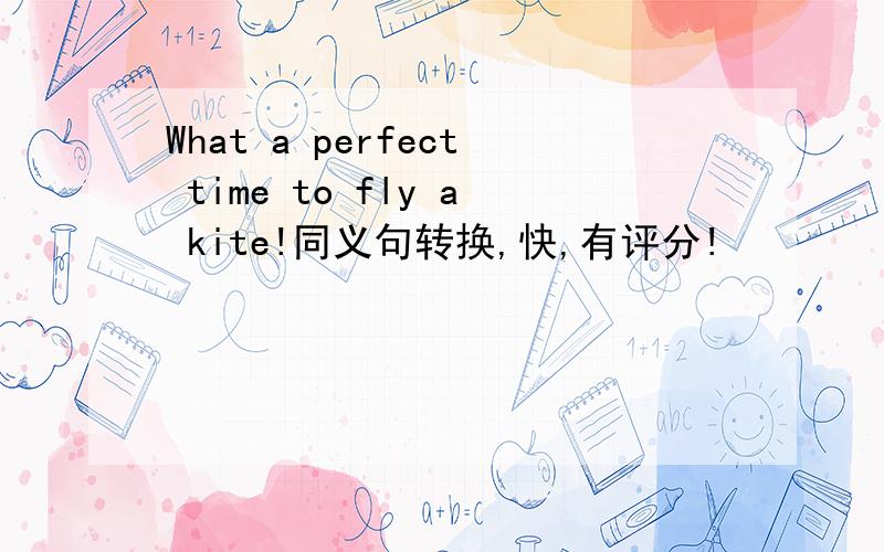 What a perfect time to fly a kite!同义句转换,快,有评分!