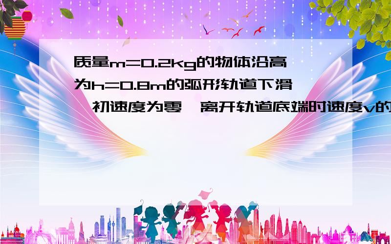 质量m=0.2kg的物体沿高为h=0.8m的弧形轨道下滑,初速度为零,离开轨道底端时速度v的方向与水平方向成30°角,大小为3m/s,则此过程中,物体克服阻力所做的功为_____J.