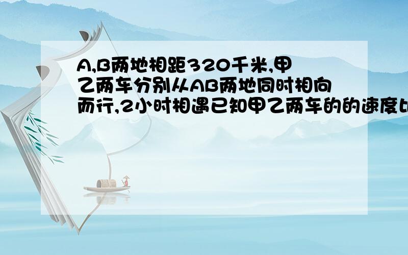 A,B两地相距320千米,甲乙两车分别从AB两地同时相向而行,2小时相遇已知甲乙两车的的速度比是7:9,甲乙两车每小时各行多少千米?急,算出来的谢谢哈