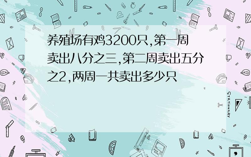 养殖场有鸡3200只,第一周卖出八分之三,第二周卖出五分之2,两周一共卖出多少只