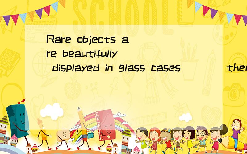 Rare objects are beautifully displayed in glass cases____them free from dust.A.which are keeping,B.which keep . C.who keep D. and kept.这句话中为什么选B,不选D,为什么只能用定语从句,不能用并列句,区别是什么,它们在一个