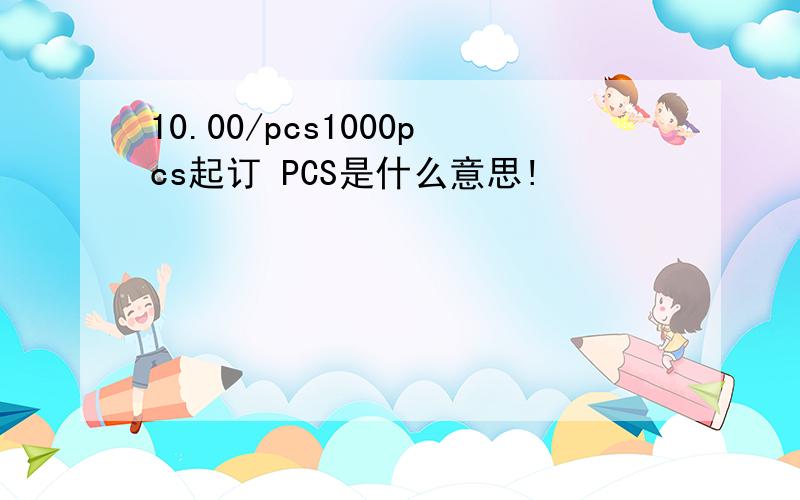 10.00/pcs1000pcs起订 PCS是什么意思!