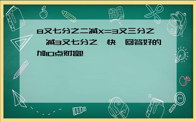 8又七分之二减X=3又三分之一减3又七分之一快,回答好的加10点财富!