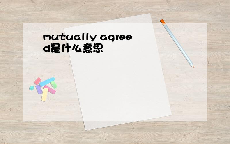 mutually agreed是什么意思