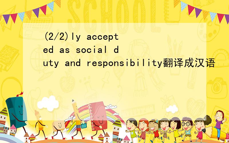 (2/2)ly accepted as social duty and responsibility翻译成汉语