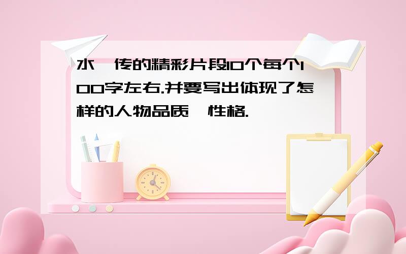 水浒传的精彩片段10个每个100字左右.并要写出体现了怎样的人物品质、性格.