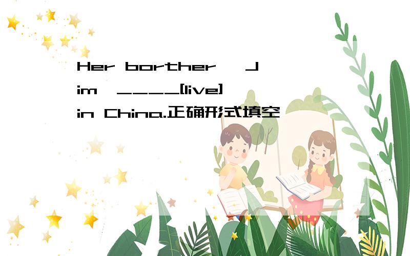 Her borther ,Jim,____[live] in China.正确形式填空